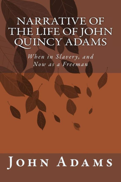 Narrative of the Life of John Quincy Adams: When in Slavery, and Now as a Freeman