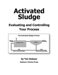 Title: Activated Sludge: Evaluating and Controlling Your Process, Author: Tim Hobson