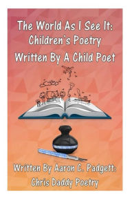 Title: The World As I See It: Children's Poetry Written By A Child Poet, Author: Aaron Christopher Padgett Jr.