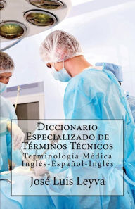 Title: Diccionario Especializado de TÃ¯Â¿Â½rminos TÃ¯Â¿Â½cnicos: TerminologÃ¯Â¿Â½a MÃ¯Â¿Â½dica InglÃ¯Â¿Â½s-EspaÃ¯Â¿Â½ol-InglÃ¯Â¿Â½s, Author: Jose Luis Leyva