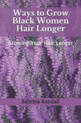 Ways To Grow African American Hair Longer Growing Your Hair Long
