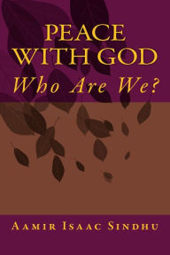 Title: Peace With God: Who Are We ?, Author: Aamir Isaac Sindhu