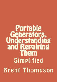 Title: Portable Generators, Understanding and Repairing Them, Author: Kellie Gros