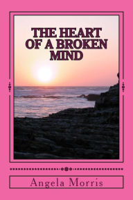 Title: The Heart Of A Broken Mind, Author: Angela Morris