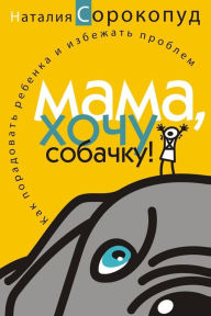 Title: Mom, I Want a Dog!: How to Please Your Child and Avoid Problems, Author: Natalia Sorokopud