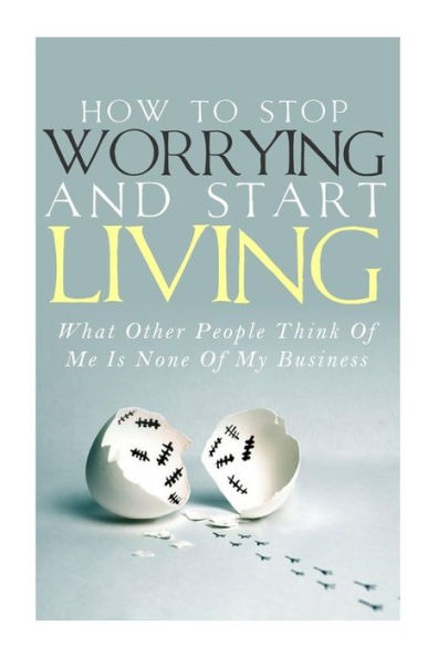 How To Stop Worrying and Start Living - What Other People Think Of Me Is None Of My Business