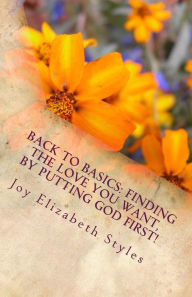 Title: Back To Basics: Finding the love you want, by putting God first!, Author: Joy Styles