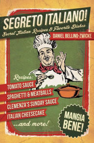 Title: Segreto Italiano: Secret Italian Recipes & Favorite Dishes, Author: Daniel Bellino Zwicke