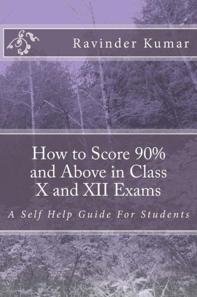 How to Score 90% and Above in Class X and XII Exams: A Self Help Guide For Students