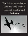 The U.S. Army Airborne Division, 1942 to 1945 Concept, Combat and Evolution