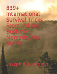 Title: 839+ International Survival Tricks from Indians, Bushmen, Nomads, and More!, Author: Joseph a Laydon Jr