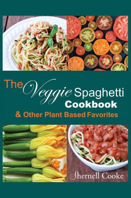 The Veggie Spagehtti Cookbook and Other Plant Based Favorites ...