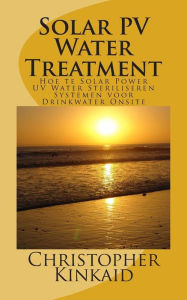 Title: Solar PV Water Treatment: Hoe te Solar Power UV Water Steriliseren Systemen voor Drinkwater Onsite, Author: Christopher Kinkaid