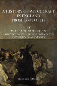 Title: A History of Witchcraft in England From 1558 to 1718, Author: Wallace Notestein