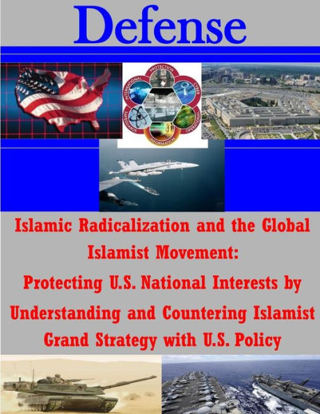 Islamic Radicalization and the Global Islamist Movement: Protecting U.S. National Interests by Understanding and Countering Islamist Grand Strategy with U.S. Policy