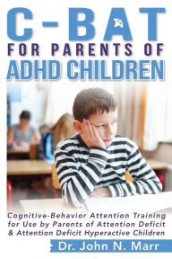 Title: C-BAT for Parents of ADHD Children: Cognitive-Behavior Attention Training for Use by Parents of Attention Deficit and Attention Deficit Hyperactive Children, Author: John N Marr