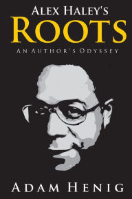 Title: Alex Haley's Roots: An Author's Odyssey, Author: Adam D Henig