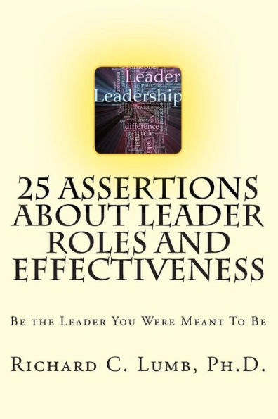 25 Assertions About Leader Role & Effectiveness: Be the Leader You Were Meant To Be