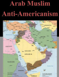 Title: Arab Muslim Anti-Americanism, Author: U S Army Command and General Staff Coll