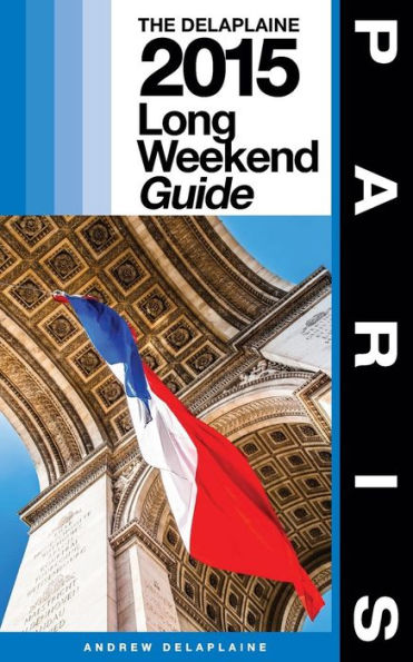 PARIS - The Delaplaine 2015 Long Weekend Guide