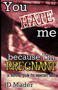 Title: You Hate Me Because I'm Pregnant: a survival guide for expectant dads, Author: JD Mader