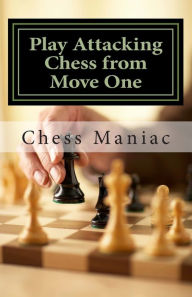 Title: Play Attacking Chess from Move One, Author: Chess Maniac