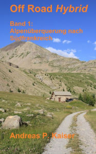 Title: Alpenï¿½berquerung nach Sï¿½dfrankreich: Autoabenteuer - Schotterpisten - Hï¿½henrekorde, Author: Andreas P Kaiser
