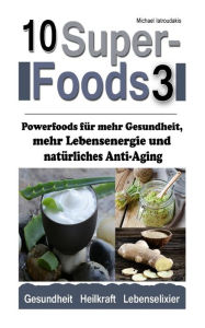Title: 10 Superfoods 3: Powerfoods für mehr Gesundheit, mehr Lebensenergie und natürliches Anti-Aging (AFA-Algen, Bärlauch, Erdmandeln, Ingwer, Nachtkerzenöl, Yocon und mehr / WISSEN KOMPAKT), Author: Michael Iatroudakis
