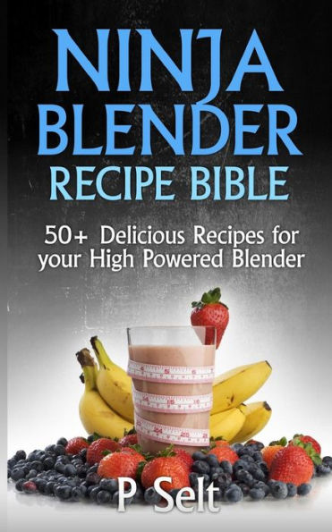 Ninja Blender Recipe Bible: 50+ Delicious Recipes for your High Powered Blender