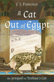 Title: A Cat Out of Egypt: The Prequel to Yeshua's Cat., Author: C L Francisco Phd