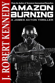 Title: Amazon Burning: A James Acton Thriller Book #10, Author: J Robert Kennedy