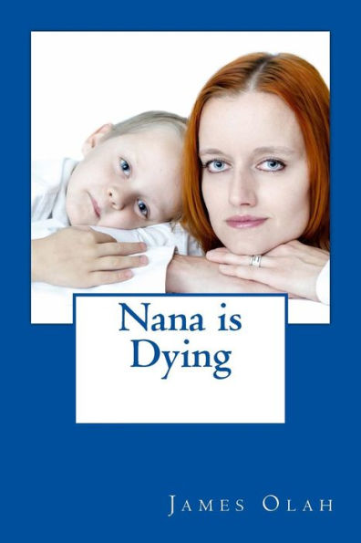 Nana is Dying: Informing your child that a loved one is dying Speaking to your child about death Working through Grief
