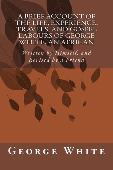 a Brief Account of the Life, Experience, Travels, and Gospel Labours George White, An African: Written by Himself, Revised Friend