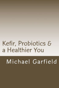 Title: Kefir, Probiotics & a Healthier You: home made Kefir adds Probiotics to your immune system, Author: Babette G McCall