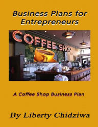 Title: Business Plans for Entrepreneurs: A coffee Shop Business Plan, Author: Liberty Chidziwa