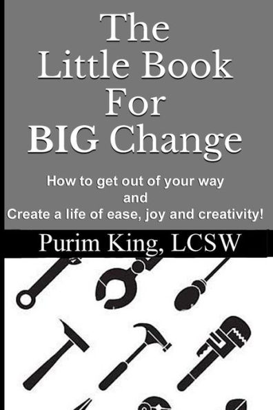 The Little Book For BIG Change: How to get out of your way and create life of ease, joy and creativity!