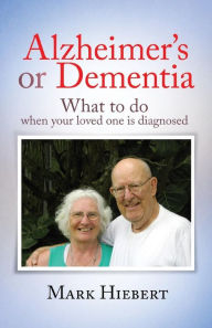 Title: Alzheimer's or Dementia: What to do when your loved one is diagnosed, Author: Mark Hiebert