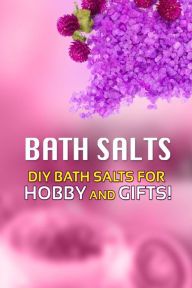 Title: Bath Salts - DIY Bath Salts for Hobby and Gifts!: The Step-By-Step Playbook for Making Bath Salts For Gifts And Hobby, Author: Beth White
