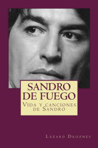 Title: Sandro de fuego: Vida y canciones de Sandro, Author: Lazaro Droznes