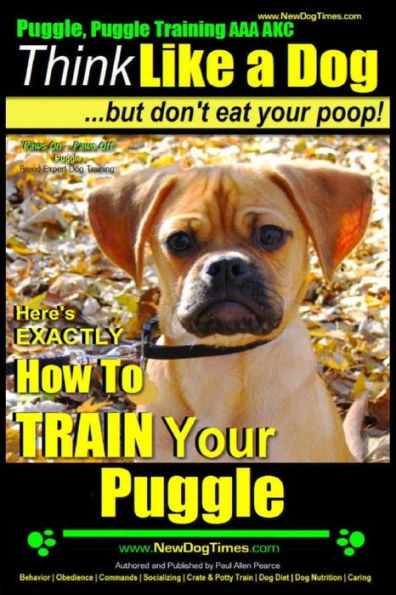 Puggle, Puggle Training AAA AKC: Think Like a Dog, but Don't Eat Your Poop! Puggle Breed Expert Training: Here's EXACTLY How to Train Your Puggle