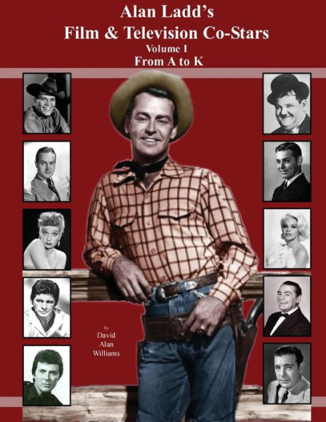 Alan Ladd's Film & Television Co-Stars Volume I From A to K