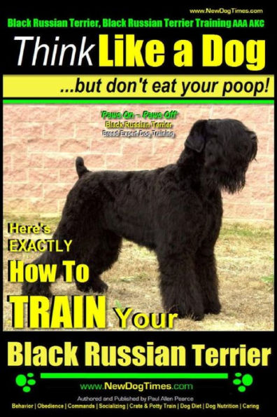 Black Russian Terrier, Black Russian Terrier Training AAA AKC: Think Like a Dog, but Don't Eat Your Poop! Black Russian Terrier Breed Expert Training: Here's EXACTLY How to Train Your Black Russian Terrier