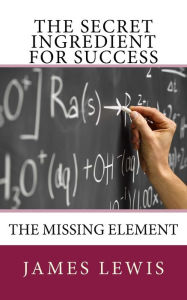 Title: The Secret Ingredient for Success: The Missing Element, Author: James Lewis