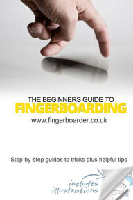 Title: The Beginners Guide to Fingerboarding- Tricks & Tips: Fingerboarding tricks tutorials and tips for beginners, Author: James Mossman