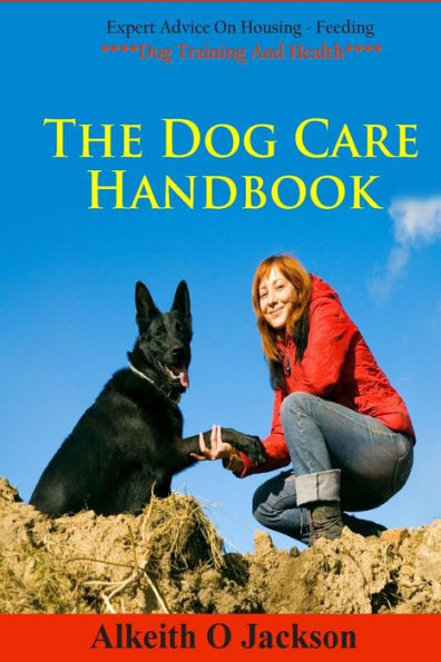 The Dog Care Handbook: Expert Advice On - Housing, Feeding, Dog Training And Health