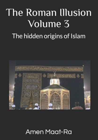 The Roman Illusion Volume III: Explores the Hidden origins of Islam