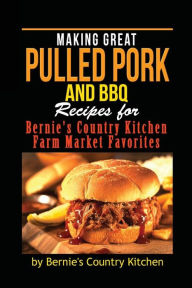 Title: Making Great Pulled Pork and BBQ: Recipes for Bernie's Country Kitchen Farm Market Favorites, Author: Evelynne Patterson