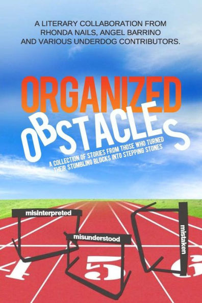 Organized Obstacles: An Underdog Anthology: A Collection of Stories from Those Who Turned Their Stumbling Blocks into Stepping Stones