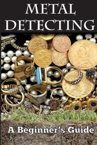 Title: Metal Detecting: A Beginner's Guide: to Mastering the Greatest Hobby In the World LARGE PRINT EDITION, Author: Mark Smith