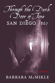 Title: Through the Dark Door of Time: San Diego 1867 A Novel, Author: Barbara McMikle